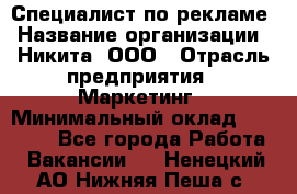 Специалист по рекламе › Название организации ­ Никита, ООО › Отрасль предприятия ­ Маркетинг › Минимальный оклад ­ 35 000 - Все города Работа » Вакансии   . Ненецкий АО,Нижняя Пеша с.